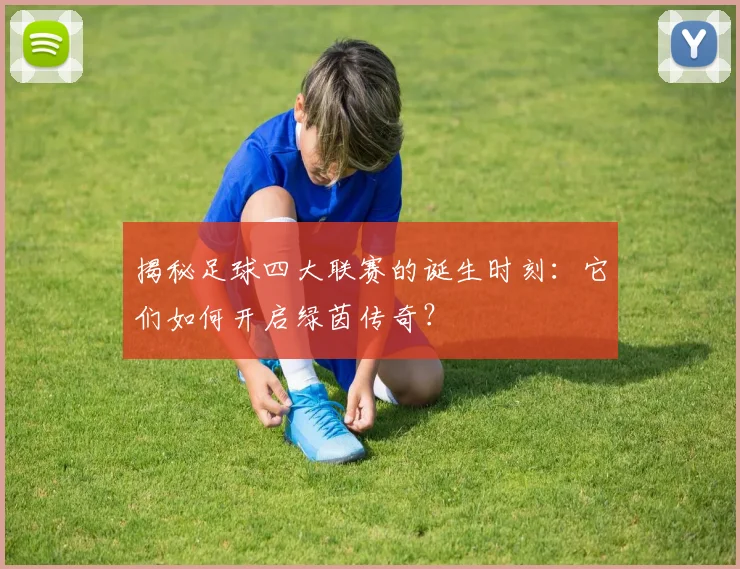 揭秘足球四大联赛的诞生时刻:它们如何开启绿茵传奇?