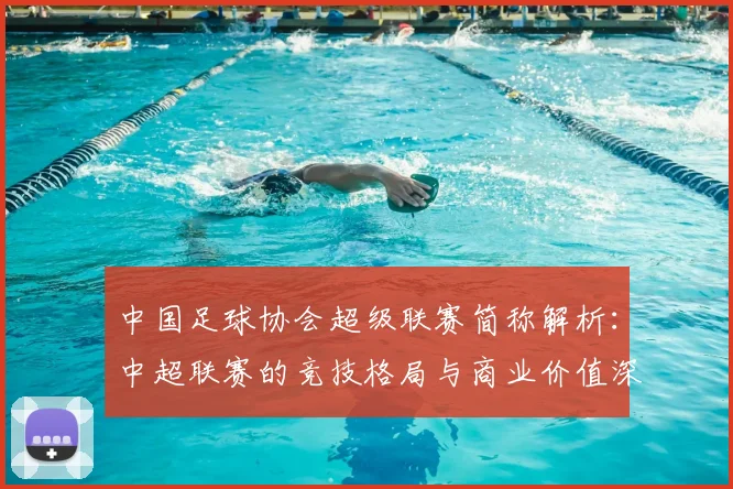 中国足球协会超级联赛简称解析：中超联赛的竞技格局与商业价值深度洞察