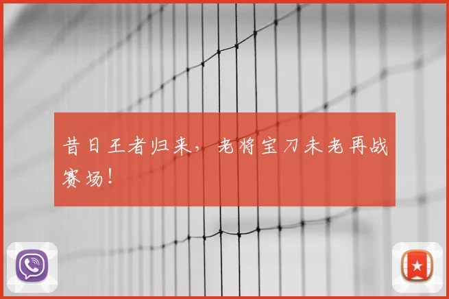 昔日王者归来,老将宝刀未老再战赛场!
