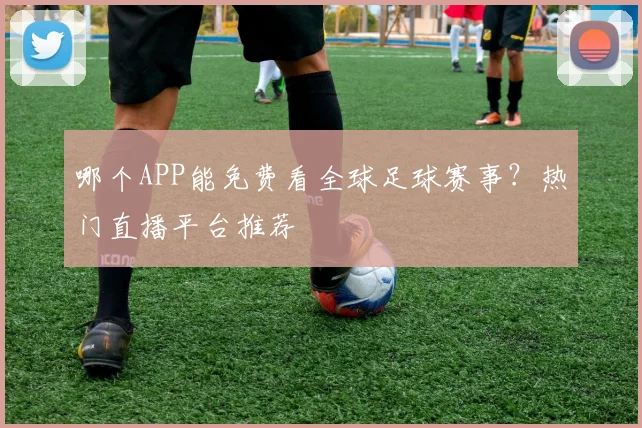哪个APP能免费看全球足球赛事？热门直播平台推荐
