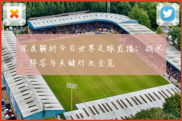 深度解析今日世界足球直播：战术、阵容与关键对决全览