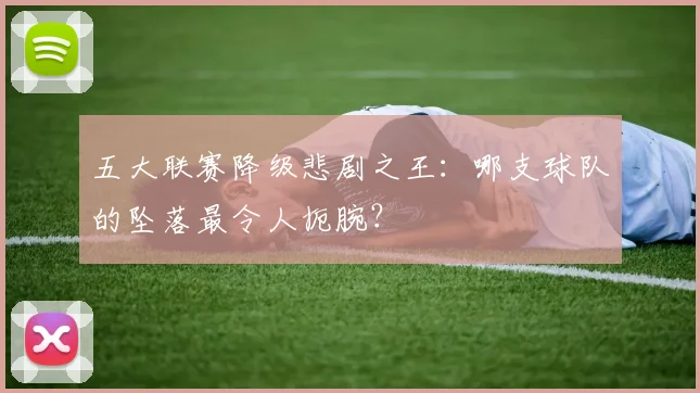 五大联赛降级悲剧之王：哪支球队的坠落最令人扼腕？