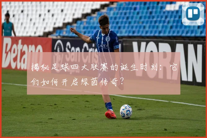 揭秘足球四大联赛的诞生时刻：它们如何开启绿茵传奇？